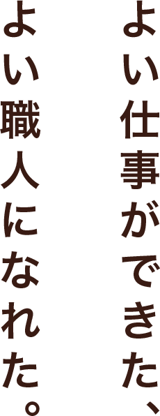 よい仕事ができた、よい職人になれた。
